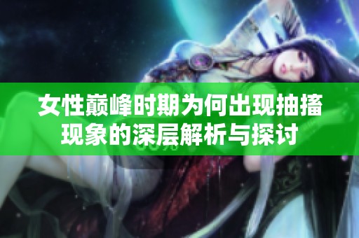 女性巔峰時(shí)期為何出現(xiàn)抽搐現(xiàn)象的深層解析與探討