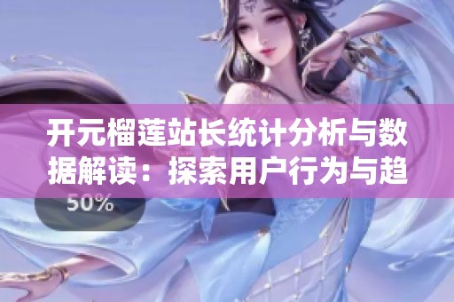 開(kāi)元榴蓮站長(zhǎng)統(tǒng)計(jì)分析與數(shù)據(jù)解讀：探索用戶行為與趨勢(shì)