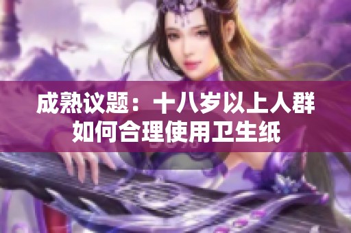 成熟議題：十八歲以上人群如何合理使用衛(wèi)生紙