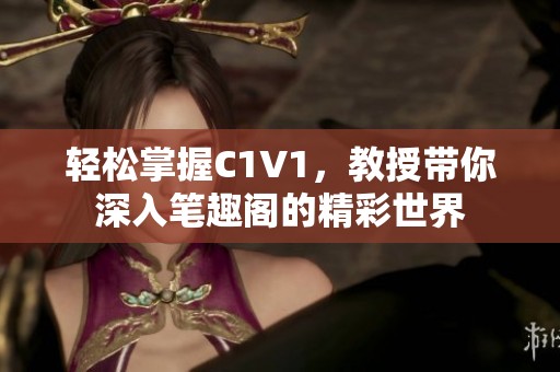 輕松掌握C1V1，教授帶你深入筆趣閣的精彩世界