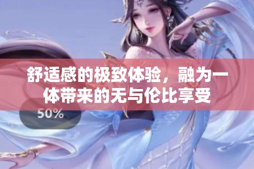 舒適感的極致體驗，融為一體帶來的無與倫比享受