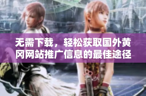 無需下載，輕松獲取國外黃岡網(wǎng)站推廣信息的最佳途徑