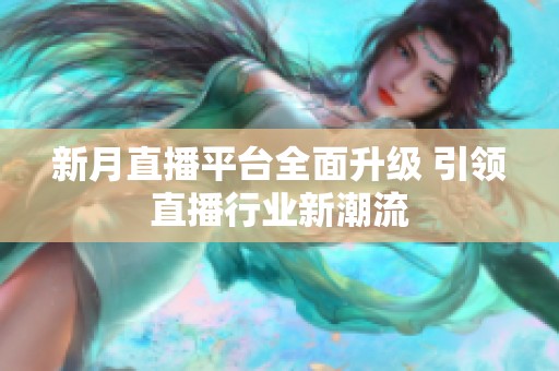 新月直播平臺(tái)全面升級 引領(lǐng)直播行業(yè)新潮流