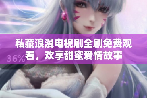 私藏浪漫電視劇全劇免費觀看，歡享甜蜜愛情故事