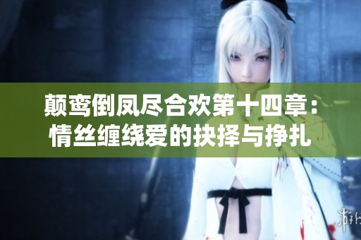 顛鸞倒鳳盡合歡第十四章：情絲纏繞愛的抉擇與掙扎