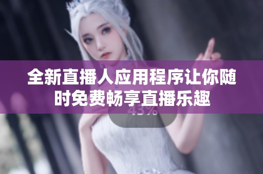 全新直播人應(yīng)用程序讓你隨時(shí)免費(fèi)暢享直播樂趣