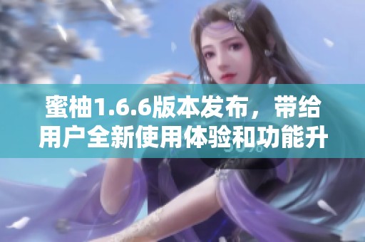 蜜柚1.6.6版本發(fā)布，帶給用戶全新使用體驗(yàn)和功能升級(jí)