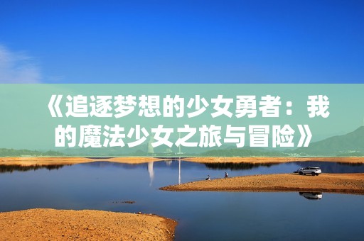 《追逐夢想的少女勇者：我的魔法少女之旅與冒險》
