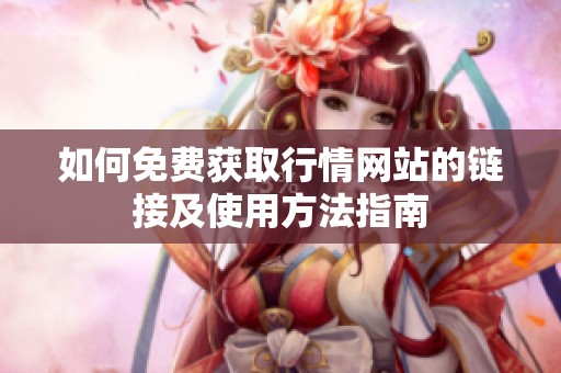 如何免費(fèi)獲取行情網(wǎng)站的鏈接及使用方法指南