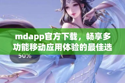 mdapp官方下載，暢享多功能移動應(yīng)用體驗的最佳選擇