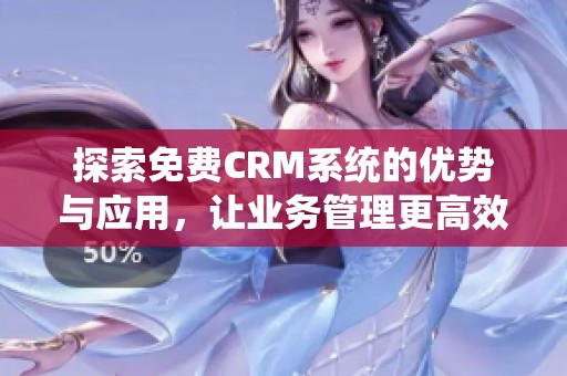 探索免費(fèi)CRM系統(tǒng)的優(yōu)勢(shì)與應(yīng)用，讓業(yè)務(wù)管理更高效
