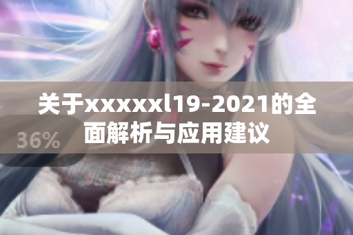 關(guān)于xxxxxl19-2021的全面解析與應(yīng)用建議