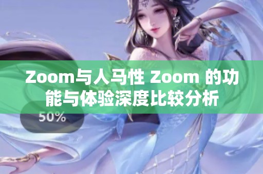 Zoom與人馬性 Zoom 的功能與體驗(yàn)深度比較分析