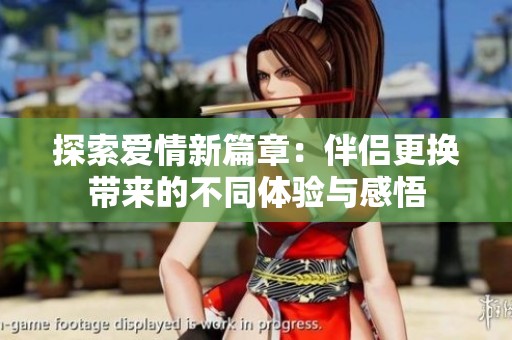探索愛情新篇章：伴侶更換帶來(lái)的不同體驗(yàn)與感悟