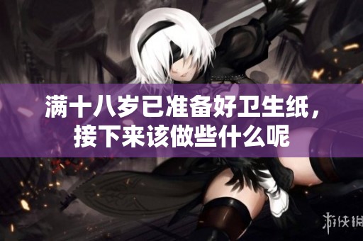 滿十八歲已準(zhǔn)備好衛(wèi)生紙，接下來該做些什么呢