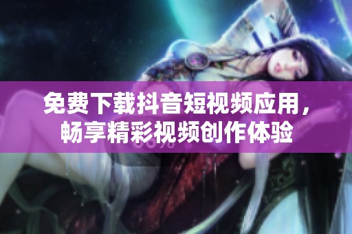 免費下載抖音短視頻應(yīng)用，暢享精彩視頻創(chuàng)作體驗