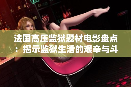法國高壓監(jiān)獄題材電影盤點：揭示監(jiān)獄生活的艱辛與斗爭