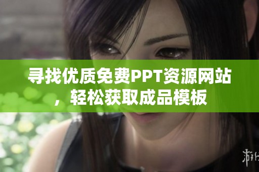 尋找優(yōu)質(zhì)免費PPT資源網(wǎng)站，輕松獲取成品模板