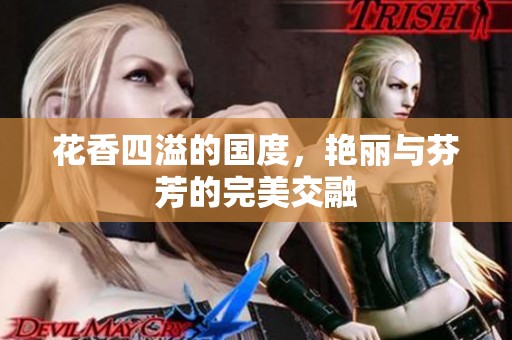 花香四溢的國(guó)度，艷麗與芬芳的完美交融