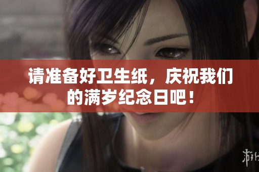 請準(zhǔn)備好衛(wèi)生紙，慶祝我們的滿歲紀(jì)念日吧！