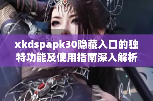 xkdspapk30隱藏入口的獨(dú)特功能及使用指南深入解析