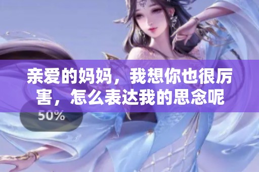 親愛的媽媽，我想你也很厲害，怎么表達我的思念呢