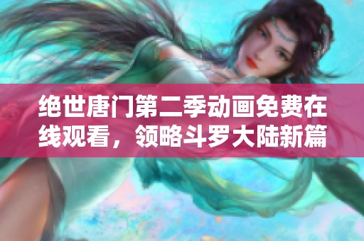 絕世唐門第二季動(dòng)畫免費(fèi)在線觀看，領(lǐng)略斗羅大陸新篇章