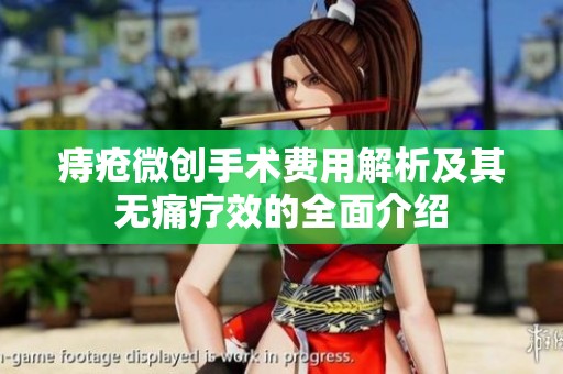 痔瘡微創(chuàng)手術(shù)費(fèi)用解析及其無痛療效的全面介紹