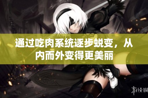 通過吃肉系統(tǒng)逐步蛻變，從內(nèi)而外變得更美麗