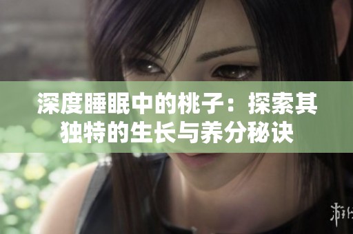 深度睡眠中的桃子：探索其獨(dú)特的生長與養(yǎng)分秘訣