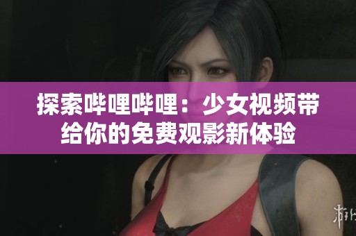探索嗶哩嗶哩：少女視頻帶給你的免費(fèi)觀影新體驗(yàn)