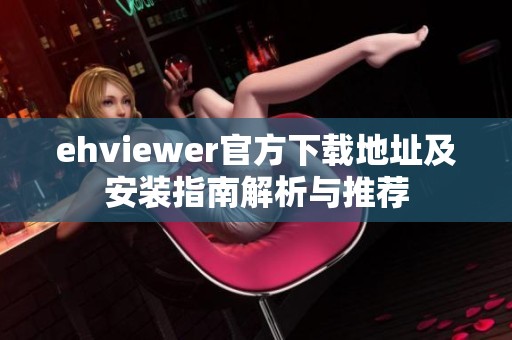 ehviewer官方下載地址及安裝指南解析與推薦