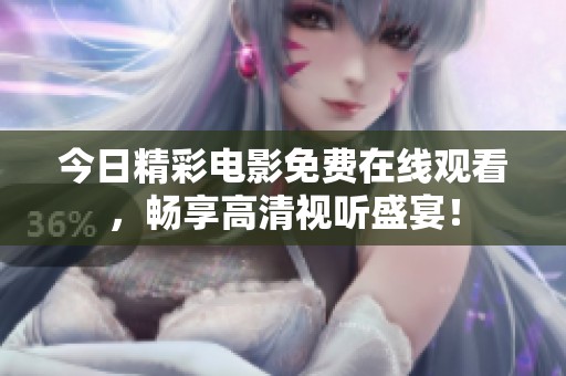 今日精彩電影免費在線觀看，暢享高清視聽盛宴！