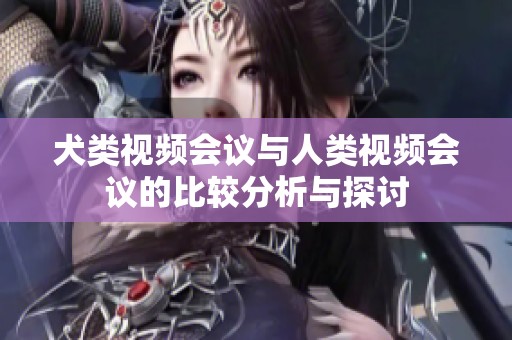 犬類視頻會議與人類視頻會議的比較分析與探討