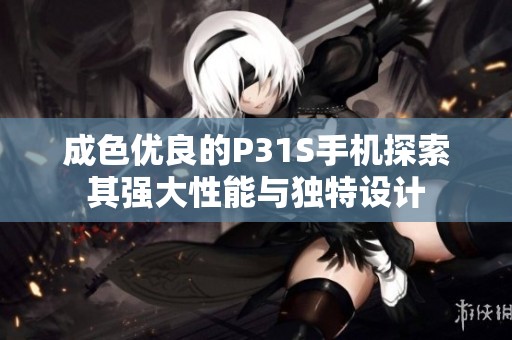 成色優(yōu)良的P31S手機探索其強大性能與獨特設(shè)計