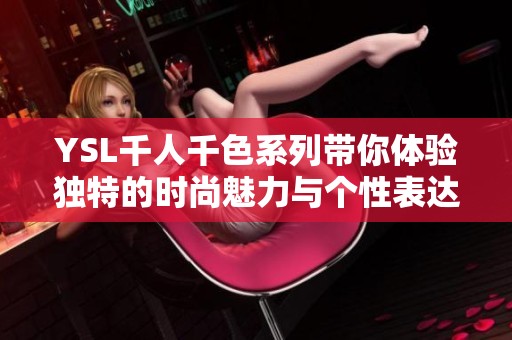 YSL千人千色系列帶你體驗(yàn)獨(dú)特的時尚魅力與個性表達(dá)