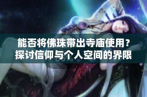 能否將佛珠帶出寺廟使用？探討信仰與個人空間的界限