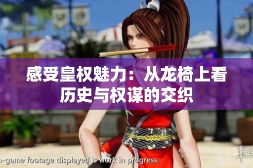 感受皇權(quán)魅力：從龍椅上看歷史與權(quán)謀的交織