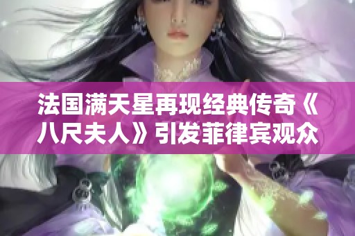 法國滿天星再現(xiàn)經(jīng)典傳奇《八尺夫人》引發(fā)菲律賓觀眾熱議
