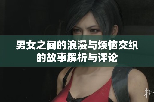 男女之間的浪漫與煩惱交織的故事解析與評論