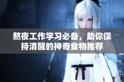 熬夜工作學(xué)習(xí)必備，助你保持清醒的神奇食物推薦