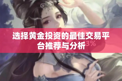 選擇黃金投資的最佳交易平臺推薦與分析