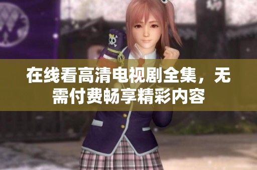 在線看高清電視劇全集，無需付費暢享精彩內(nèi)容
