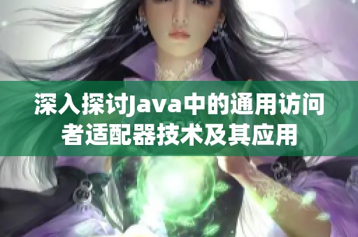 深入探討Java中的通用訪問者適配器技術(shù)及其應(yīng)用