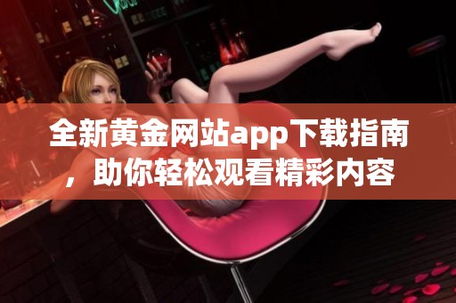 全新黃金網(wǎng)站app下載指南，助你輕松觀看精彩內(nèi)容