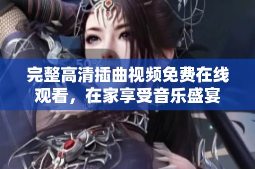 完整高清插曲視頻免費(fèi)在線觀看，在家享受音樂盛宴