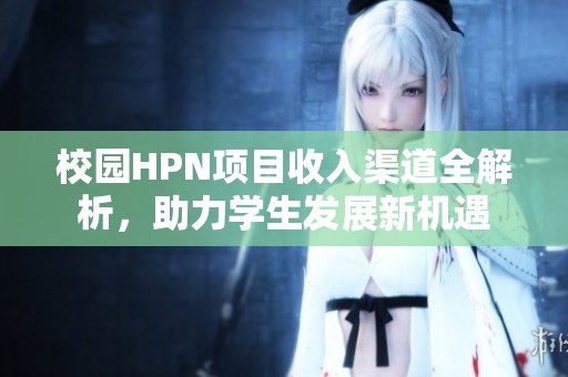 校園HPN項(xiàng)目收入渠道全解析，助力學(xué)生發(fā)展新機(jī)遇