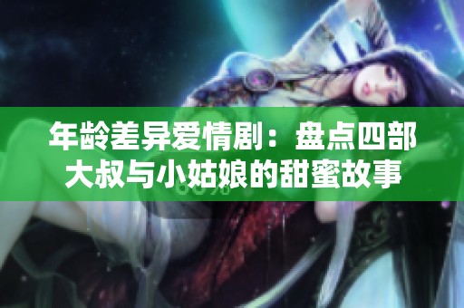 年齡差異愛情?。罕P點四部大叔與小姑娘的甜蜜故事