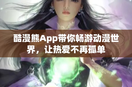 酷漫熊App帶你暢游動漫世界，讓熱愛不再孤單