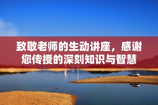 致敬老師的生動講座，感謝您傳授的深刻知識與智慧